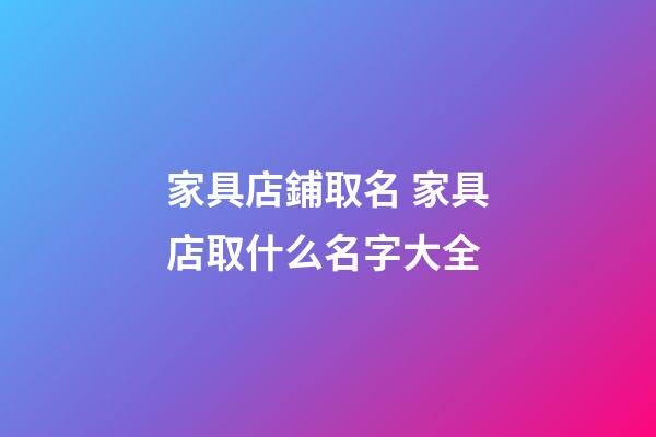 家具店鋪取名 家具店取什么名字大全-第1張-店鋪起名-玄機(jī)派